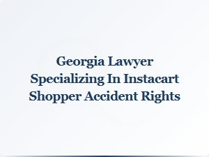 Georgia Lawyer Protects Instacart Shoppers' Accident Rights